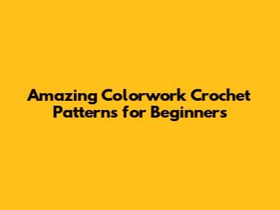 Amazing Colorwork Crochet Patterns for Beginners