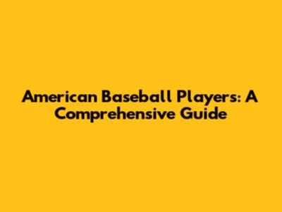 American Baseball Players: A Comprehensive Guide