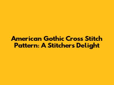 American Gothic Cross Stitch Pattern: A Stitcher's Delight