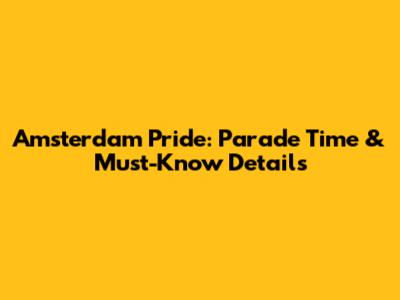 Amsterdam Pride: Parade Time & Must-Know Details