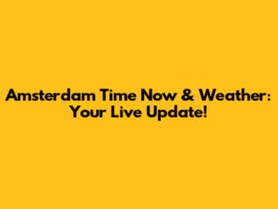 Amsterdam Time Now & Weather: Your Live Update!