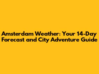Amsterdam Weather: Your 14-Day Forecast and City Adventure Guide