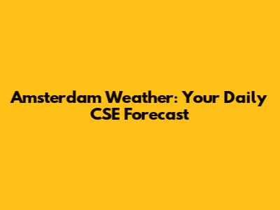 Amsterdam Weather: Your Daily CSE Forecast