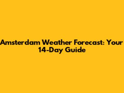 Amsterdam Weather Forecast: Your 14-Day Guide