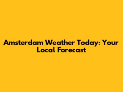 Amsterdam Weather Today: Your Local Forecast