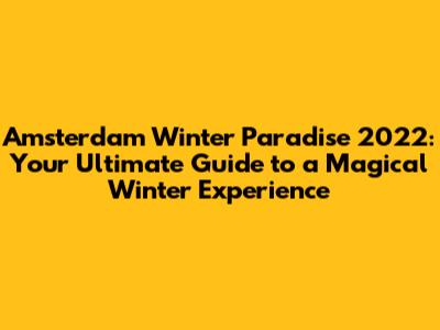 Amsterdam Winter Paradise 2022: Your Ultimate Guide to a Magical Winter Experience