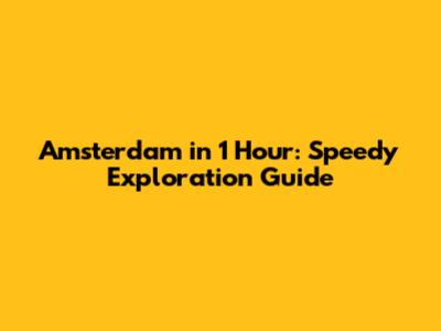 Amsterdam in 1 Hour: Speedy Exploration Guide