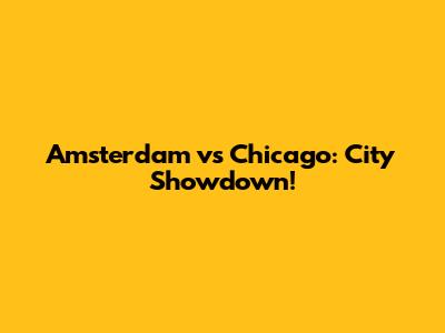 Amsterdam vs Chicago: City Showdown!