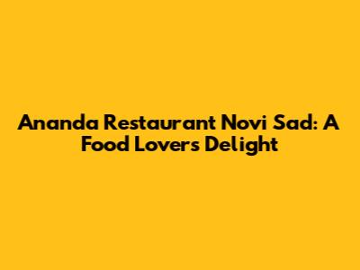 Ananda Restaurant Novi Sad: A Food Lover's Delight