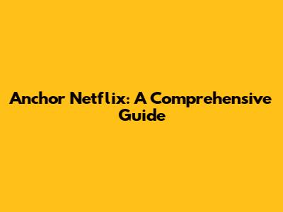 Anchor Netflix: A Comprehensive Guide