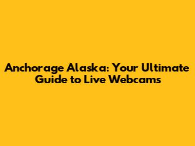Anchorage Alaska: Your Ultimate Guide to Live Webcams