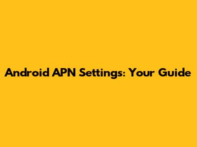 Android APN Settings: Your Guide