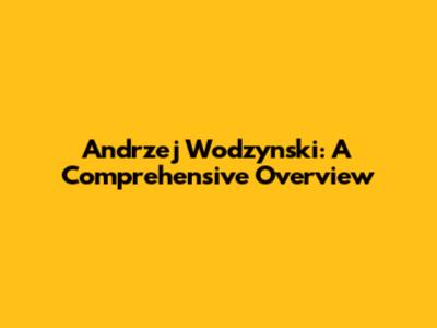 Andrzej Wodzynski: A Comprehensive Overview