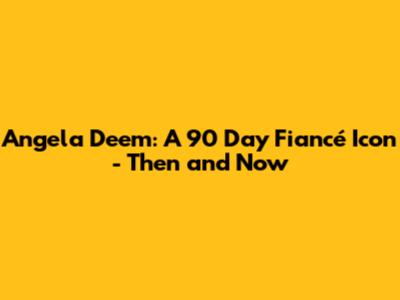Angela Deem: A 90 Day Fiancé Icon - Then and Now
