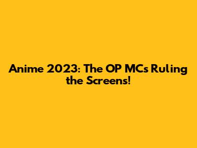Anime 2023: The OP MCs Ruling the Screens!