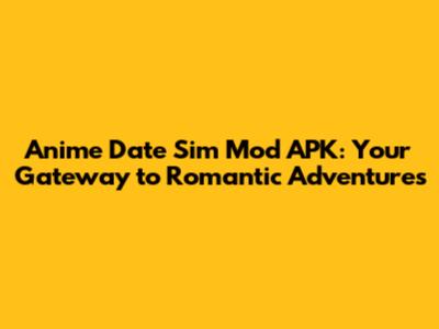 Anime Date Sim Mod APK: Your Gateway to Romantic Adventures