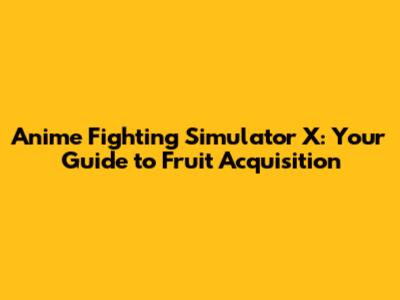 Anime Fighting Simulator X: Your Guide to Fruit Acquisition