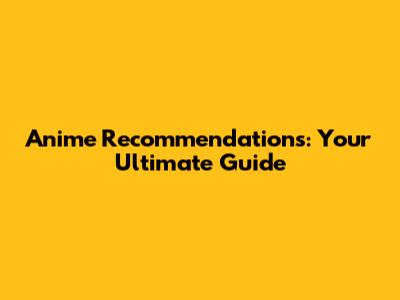 Anime Recommendations: Your Ultimate Guide
