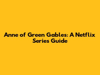 Anne of Green Gables: A Netflix Series Guide