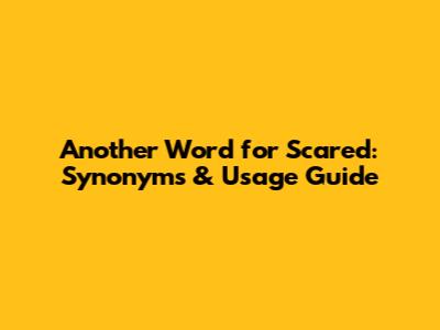Another Word for Scared: Synonyms & Usage Guide