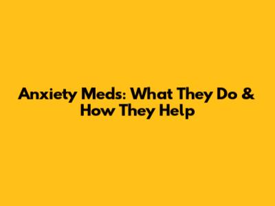 Anxiety Meds: What They Do & How They Help