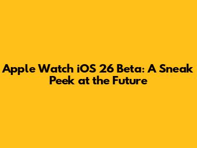 Apple Watch iOS 26 Beta: A Sneak Peek at the Future