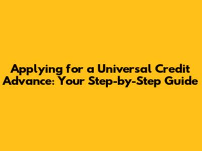 Applying for a Universal Credit Advance: Your Step-by-Step Guide