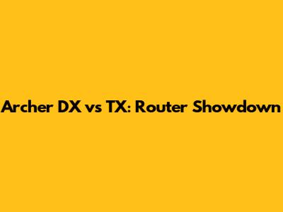 Archer DX vs TX: Router Showdown