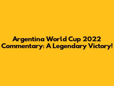 Argentina World Cup 2022 Commentary: A Legendary Victory!