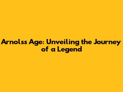 Arnols's Age: Unveiling the Journey of a Legend