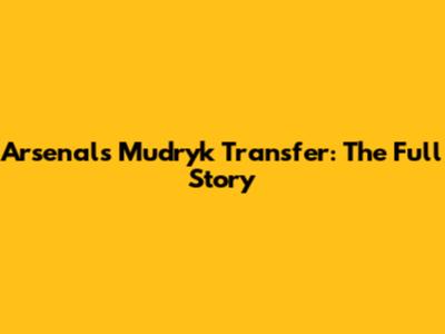 Arsenal's Mudryk Transfer: The Full Story