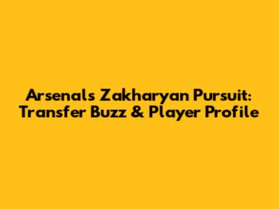 Arsenal's Zakharyan Pursuit: Transfer Buzz & Player Profile