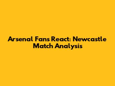 Arsenal Fans React: Newcastle Match Analysis