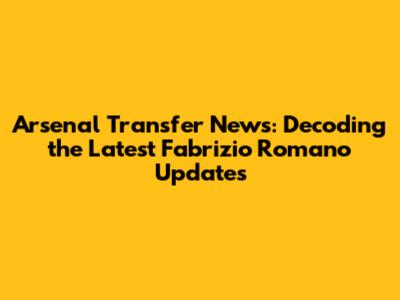 Arsenal Transfer News: Decoding the Latest Fabrizio Romano Updates