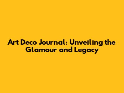 Art Deco Journal: Unveiling the Glamour and Legacy