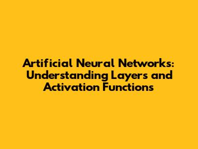 Artificial Neural Networks: Understanding Layers and Activation Functions
