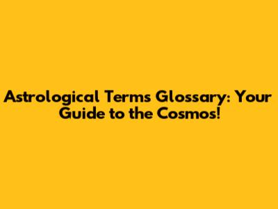 Astrological Terms Glossary: Your Guide to the Cosmos!