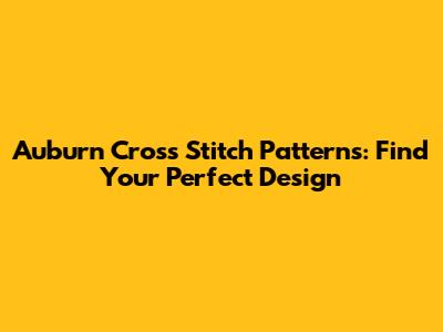 Auburn Cross Stitch Patterns: Find Your Perfect Design
