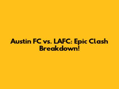 Austin FC vs. LAFC: Epic Clash Breakdown!