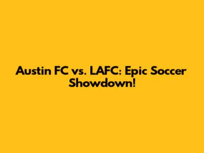 Austin FC vs. LAFC: Epic Soccer Showdown!