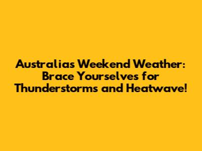 Australia's Weekend Weather: Brace Yourselves for Thunderstorms and Heatwave!