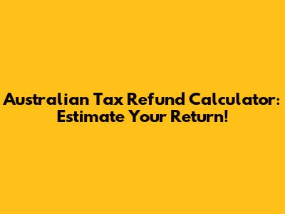 Australian Tax Refund Calculator: Estimate Your Return!