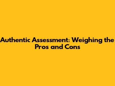 Authentic Assessment: Weighing the Pros and Cons