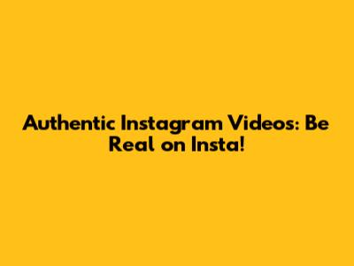 Authentic Instagram Videos: Be Real on Insta!
