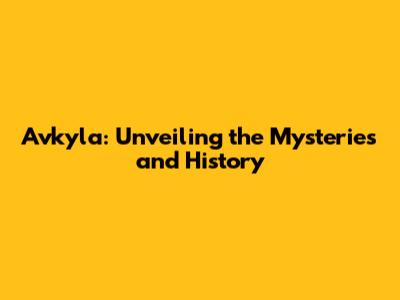 Avkyla: Unveiling the Mysteries and History