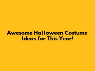 Awesome Halloween Costume Ideas for This Year!