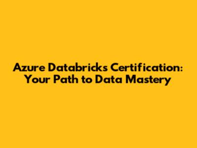 Azure Databricks Certification: Your Path to Data Mastery