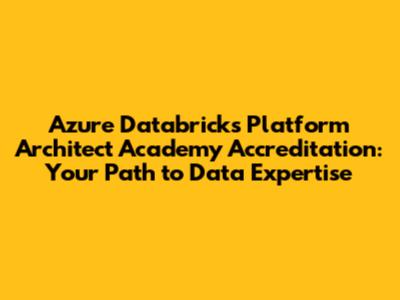 Azure Databricks Platform Architect Academy Accreditation: Your Path to Data Expertise