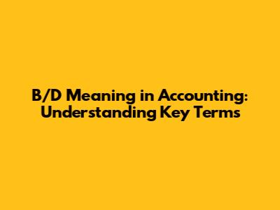 B/D Meaning in Accounting: Understanding Key Terms