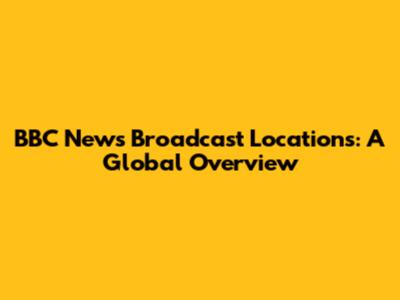 BBC News Broadcast Locations: A Global Overview